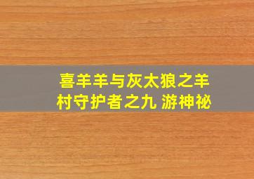 喜羊羊与灰太狼之羊村守护者之九 游神祕